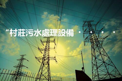 “村莊污水處理設備，綠色家園守護者”
